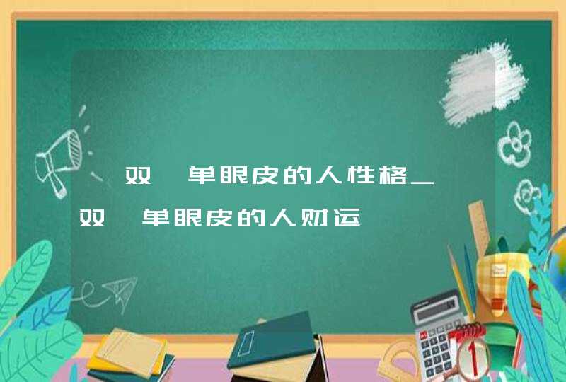 一双一单眼皮的人性格_一双一单眼皮的人财运,第1张