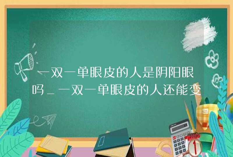 一双一单眼皮的人是阴阳眼吗_一双一单眼皮的人还能变成双吗,第1张