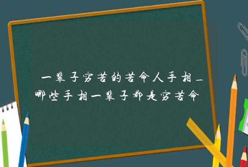 一辈子穷苦的苦命人手相_哪些手相一辈子都是穷苦命,第1张