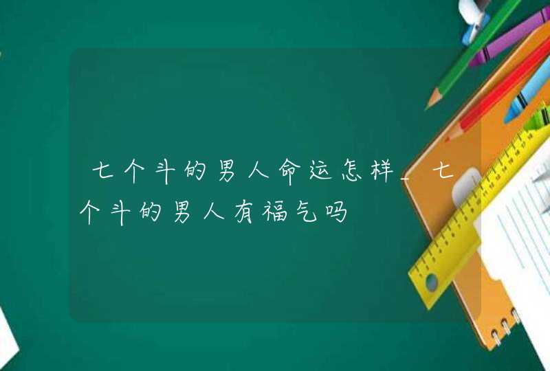 七个斗的男人命运怎样_七个斗的男人有福气吗,第1张