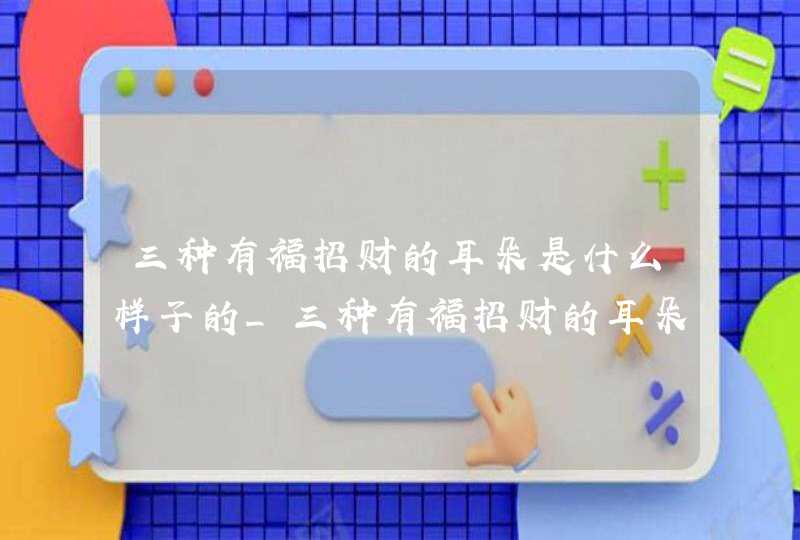三种有福招财的耳朵是什么样子的_三种有福招财的耳朵,第1张