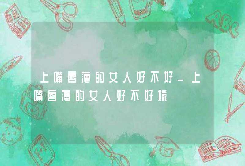 上嘴唇薄的女人好不好_上嘴唇薄的女人好不好嫁,第1张