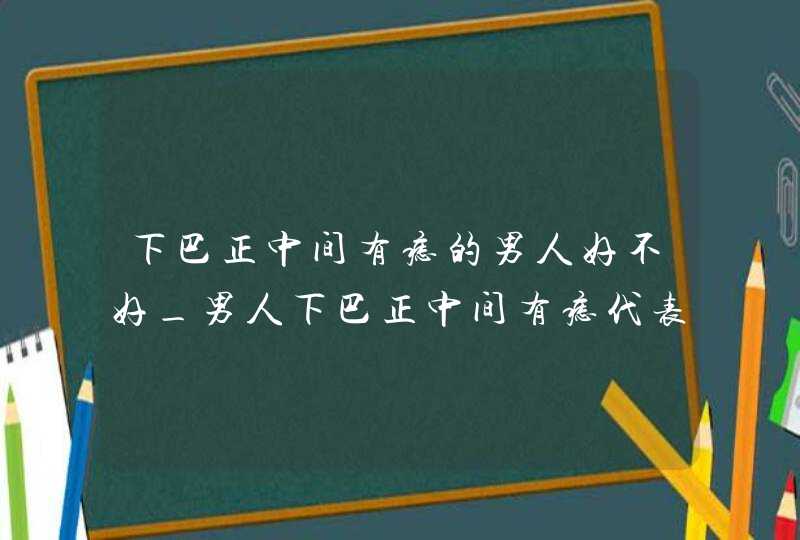 下巴正中间有痣的男人好不好_男人下巴正中间有痣代表什么,第1张