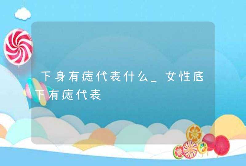 下身有痣代表什么_女性底下有痣代表,第1张