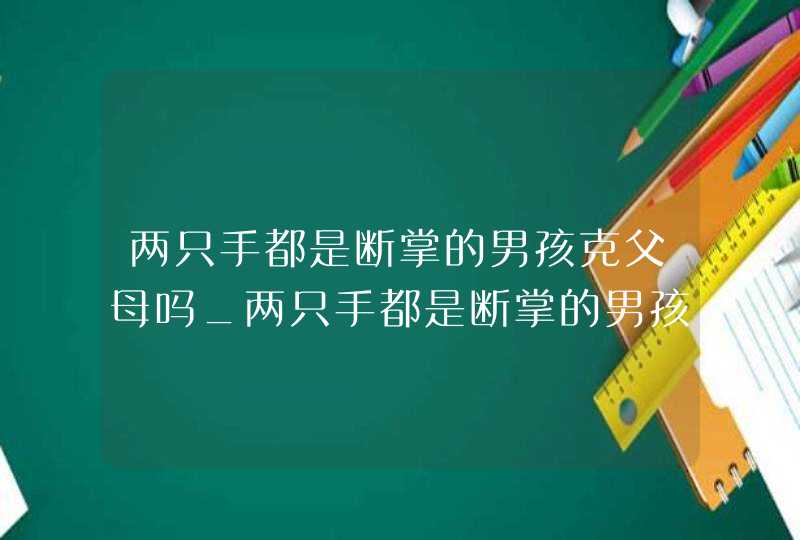 两只手都是断掌的男孩克父母吗_两只手都是断掌的男孩克妇吗,第1张