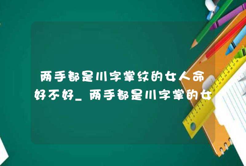 两手都是川字掌纹的女人命好不好_两手都是川字掌的女人会离婚吗,第1张