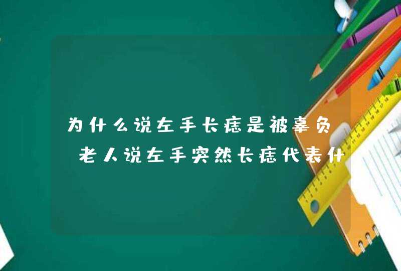 为什么说左手长痣是被辜负_老人说左手突然长痣代表什么,第1张