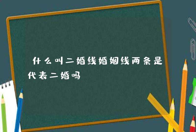 什么叫二婚线婚姻线两条是代表二婚吗,第1张