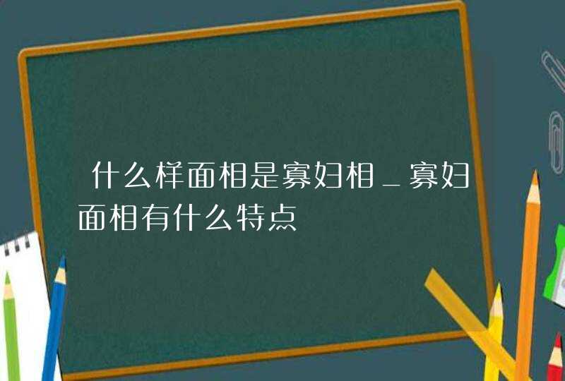 什么样面相是寡妇相_寡妇面相有什么特点,第1张