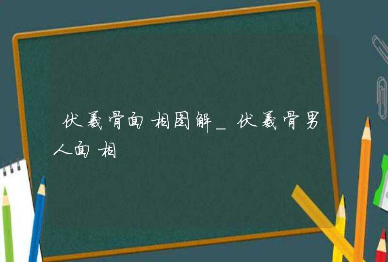 伏羲骨面相图解_伏羲骨男人面相,第1张