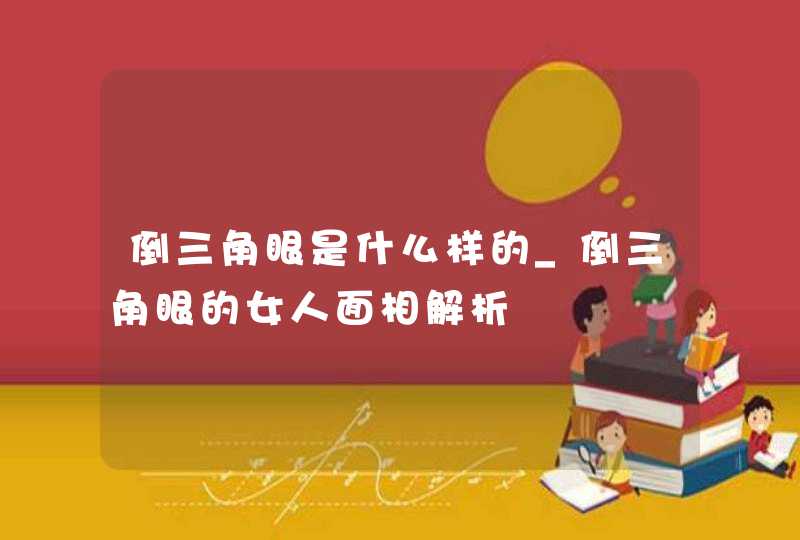 倒三角眼是什么样的_倒三角眼的女人面相解析,第1张