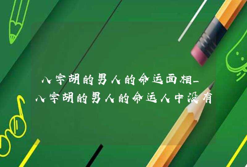 八字胡的男人的命运面相_八字胡的男人的命运人中没有胡须,第1张