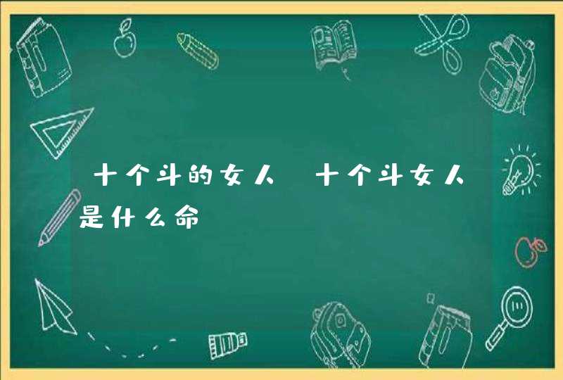 十个斗的女人_十个斗女人是什么命,第1张