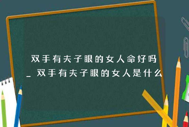 双手有夫子眼的女人命好吗_双手有夫子眼的女人是什么命,第1张