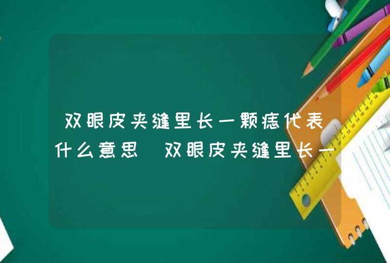 双眼皮夹缝里长一颗痣代表什么意思_双眼皮夹缝里长一颗痣代表什么征兆,第1张