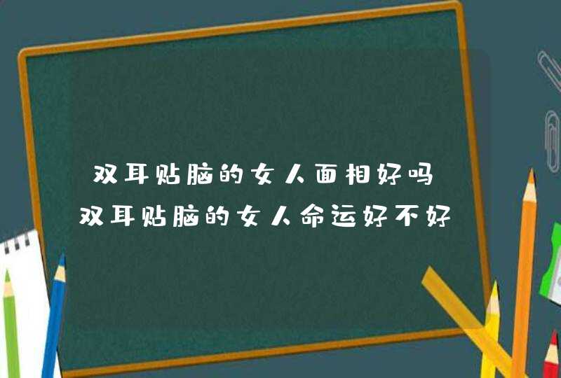 双耳贴脑的女人面相好吗_双耳贴脑的女人命运好不好,第1张