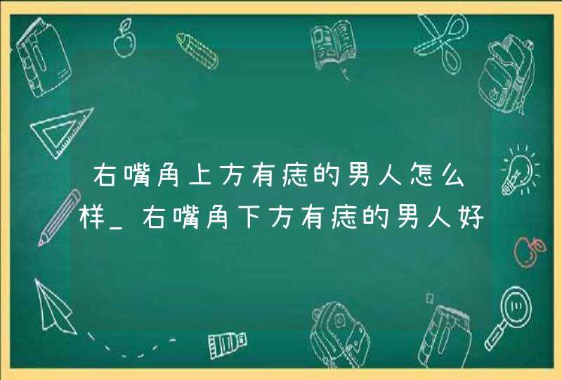 右嘴角上方有痣的男人怎么样_右嘴角下方有痣的男人好不好,第1张