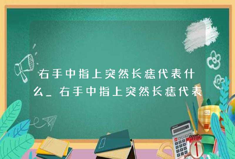 右手中指上突然长痣代表什么_右手中指上突然长痣代表什么男,第1张