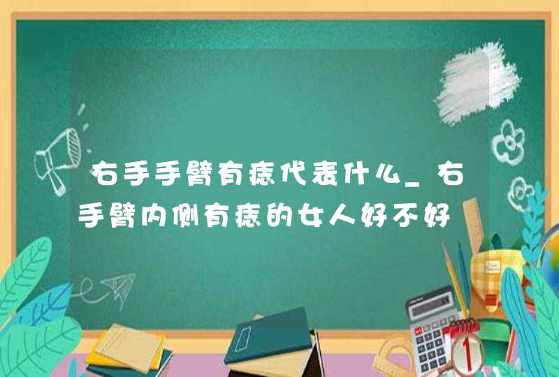 右手手臂有痣代表什么_右手臂内侧有痣的女人好不好,第1张