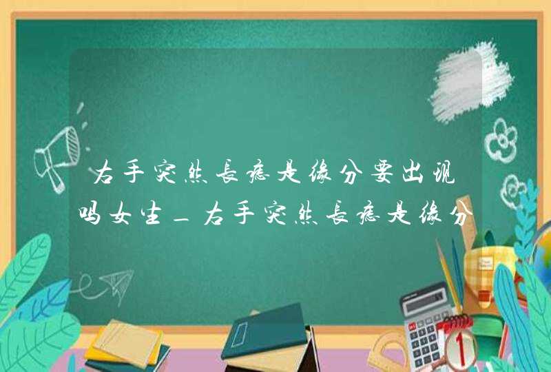 右手突然长痣是缘分要出现吗女生_右手突然长痣是缘分要出现吗女,第1张