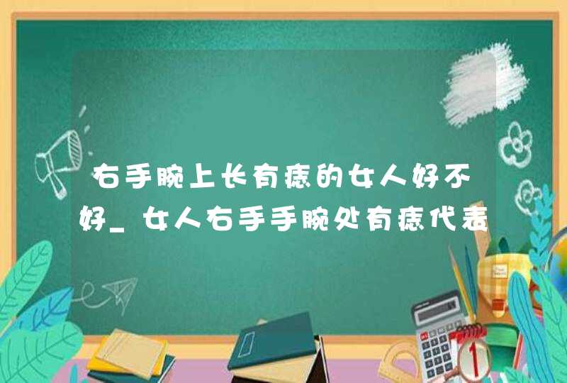 右手腕上长有痣的女人好不好_女人右手手腕处有痣代表什么,第1张