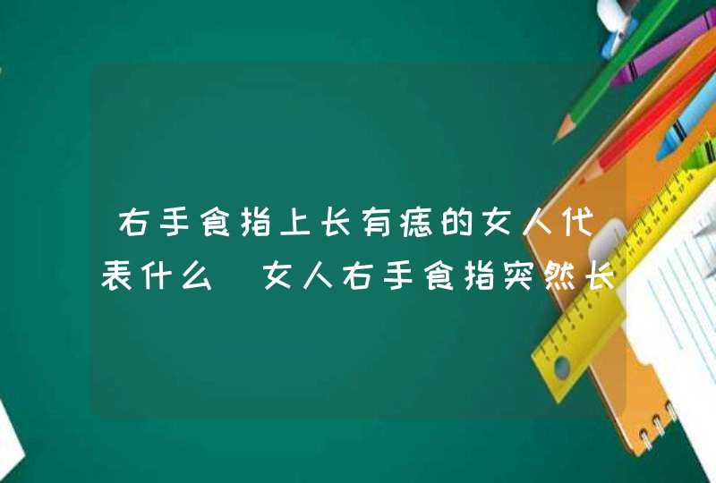 右手食指上长有痣的女人代表什么_女人右手食指突然长了个痣什么意思,第1张