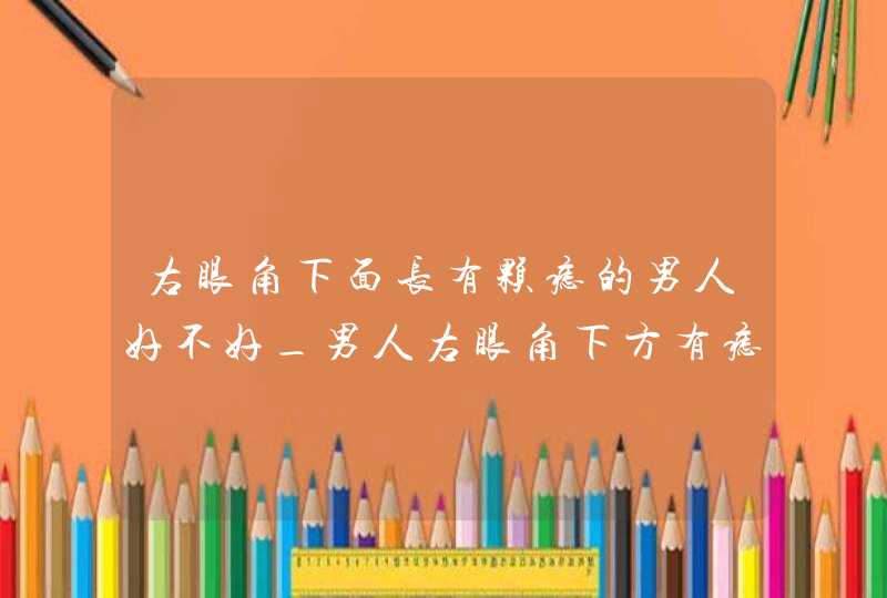 右眼角下面长有颗痣的男人好不好_男人右眼角下方有痣代表什么,第1张