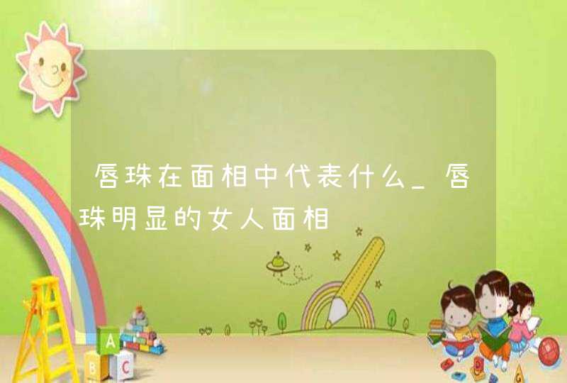 唇珠在面相中代表什么_唇珠明显的女人面相,第1张