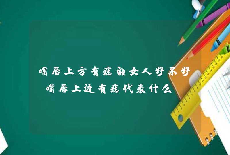 嘴唇上方有痣的女人好不好_嘴唇上边有痣代表什么,第1张