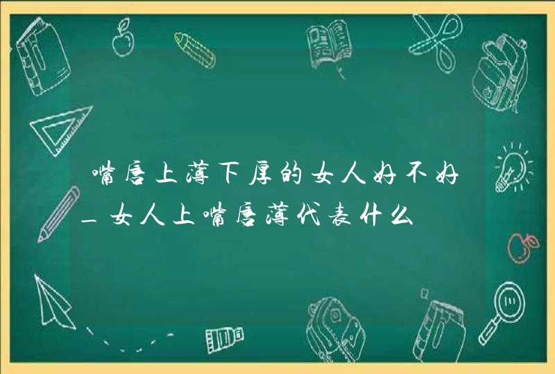 嘴唇上薄下厚的女人好不好_女人上嘴唇薄代表什么,第1张