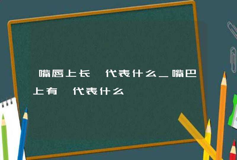 嘴唇上长痣代表什么_嘴巴上有痣代表什么,第1张