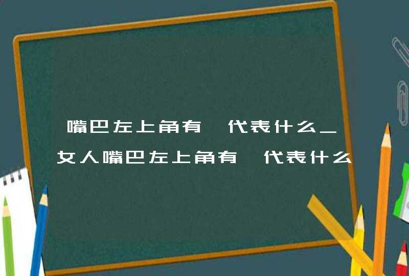 嘴巴左上角有痣代表什么_女人嘴巴左上角有痣代表什么,第1张