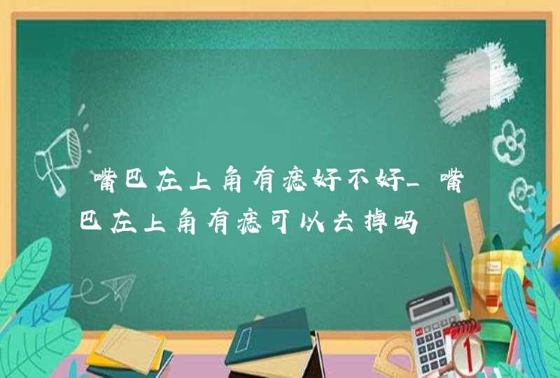 嘴巴左上角有痣好不好_嘴巴左上角有痣可以去掉吗,第1张