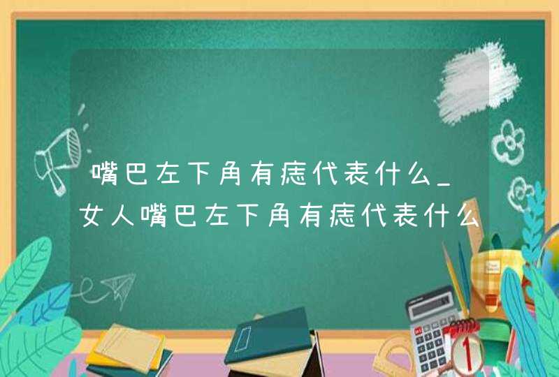 嘴巴左下角有痣代表什么_女人嘴巴左下角有痣代表什么,第1张