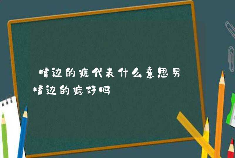 嘴边的痣代表什么意思男_嘴边的痣好吗,第1张