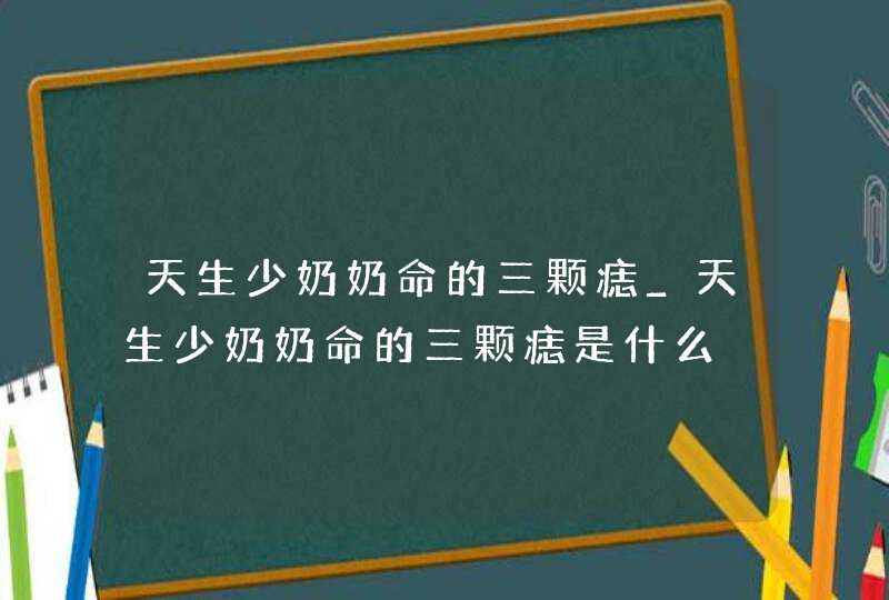 天生少奶奶命的三颗痣_天生少奶奶命的三颗痣是什么,第1张