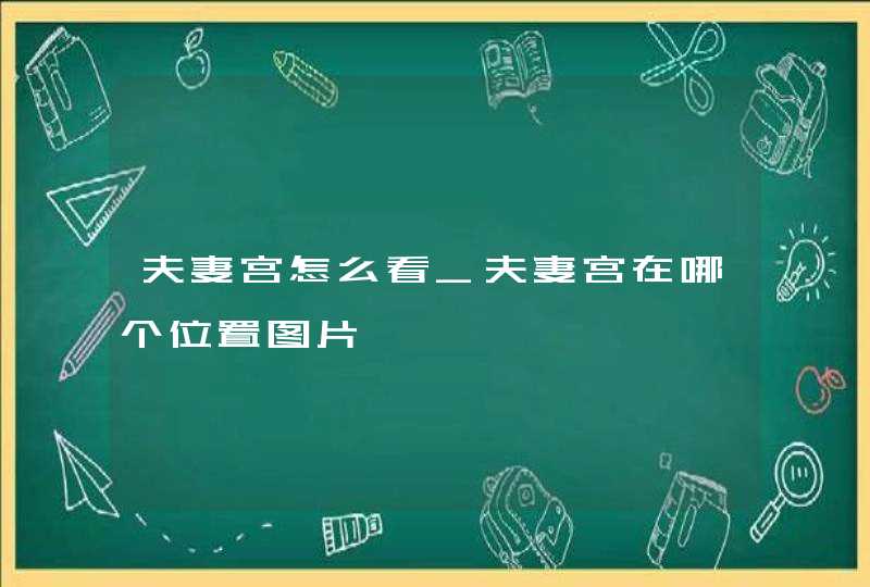 夫妻宫怎么看_夫妻宫在哪个位置图片,第1张