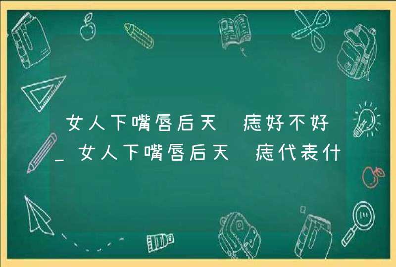 女人下嘴唇后天长痣好不好_女人下嘴唇后天长痣代表什么,第1张