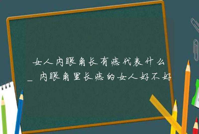 女人内眼角长有痣代表什么_内眼角里长痣的女人好不好,第1张