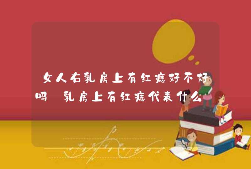 女人右乳房上有红痣好不好吗_乳房上有红痣代表什么,第1张