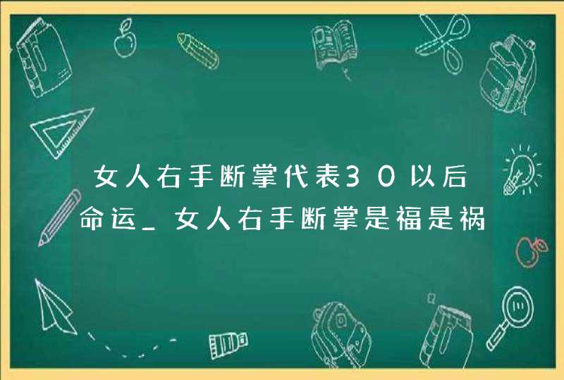 女人右手断掌代表30以后命运_女人右手断掌是福是祸,第1张