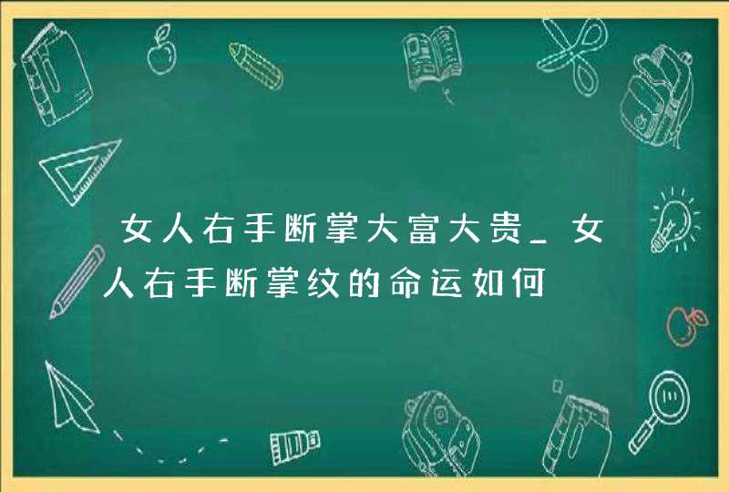 女人右手断掌大富大贵_女人右手断掌纹的命运如何,第1张