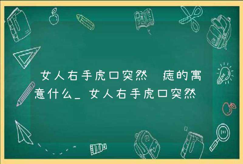 女人右手虎口突然长痣的寓意什么_女人右手虎口突然长痣的寓意图解,第1张