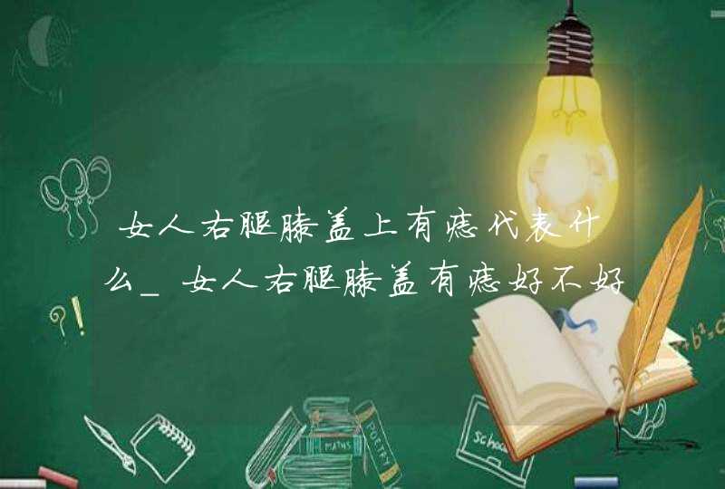 女人右腿膝盖上有痣代表什么_女人右腿膝盖有痣好不好,第1张