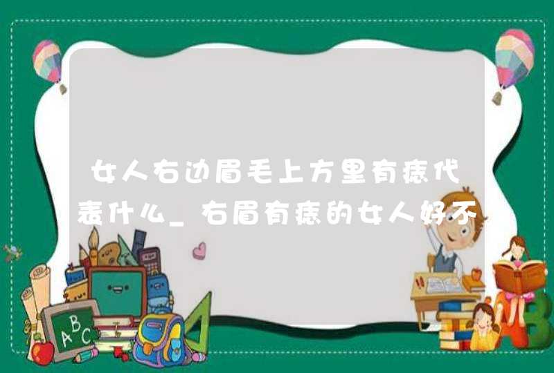 女人右边眉毛上方里有痣代表什么_右眉有痣的女人好不好,第1张