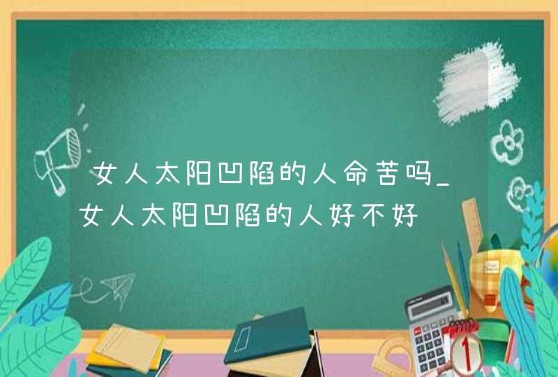 女人太阳凹陷的人命苦吗_女人太阳凹陷的人好不好,第1张