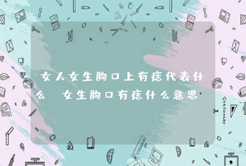 女人女生胸口上有痣代表什么_女生胸口有痣什么意思,第1张