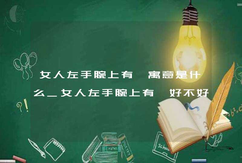 女人左手腕上有痣寓意是什么_女人左手腕上有痣好不好,第1张