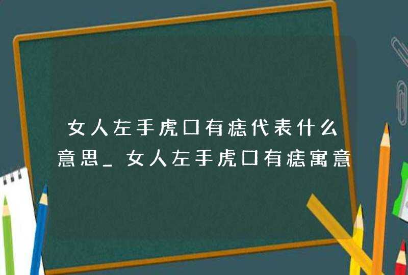 女人左手虎口有痣代表什么意思_女人左手虎口有痣寓意,第1张