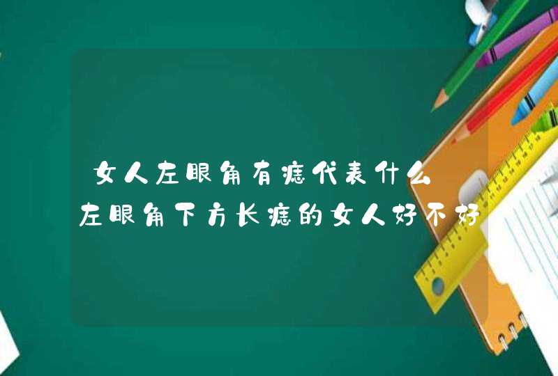 女人左眼角有痣代表什么_左眼角下方长痣的女人好不好,第1张